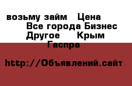 возьму займ › Цена ­ 200 000 - Все города Бизнес » Другое   . Крым,Гаспра